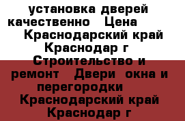 установка дверей качественно › Цена ­ 1 400 - Краснодарский край, Краснодар г. Строительство и ремонт » Двери, окна и перегородки   . Краснодарский край,Краснодар г.